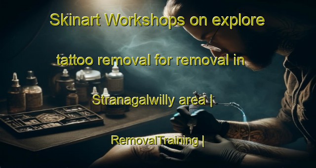 Skinart Workshops on explore tattoo removal for removal in Stranagalwilly area | RemovalTraining | RemovalClasses | SkinartTraining-United Kingdom